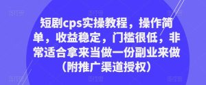 短剧cps实操教程,操作简单,收益稳定,门槛很低,非常适合拿来当做一份副业来做(附推广渠道授权)-优品网赚资源库