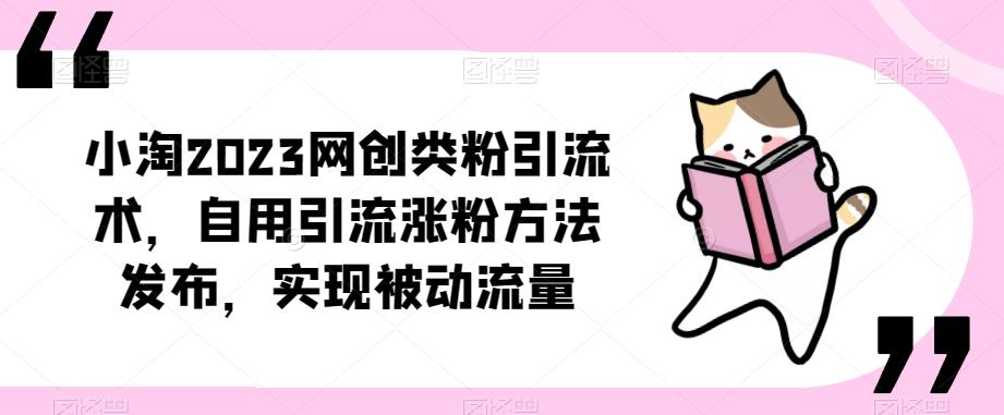 小淘2023网创类粉引流术,自用引流涨粉方法发布,实现被动流量-优品网赚资源库