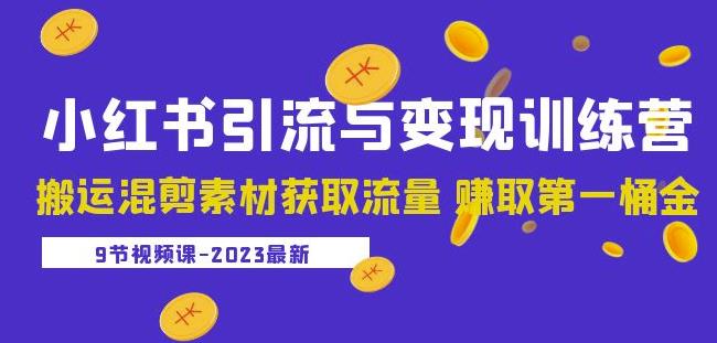 2023小红书引流与变现训练营：搬运混剪素材获取流量赚取第一桶金（9节课）-优品网赚资源库