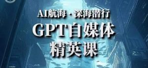 AI航海计划ChatGPT自媒体精英课，快速从入门到进阶（首创调教心流法|实战案例|内容自动化）-优品网赚资源库