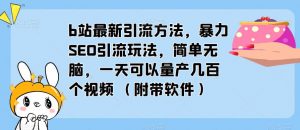 b站最新引流方法，暴力SEO引流玩法，简单无脑，一天可以量产几百个视频（附带软件）-优品网赚资源库