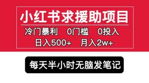 小红书求援助项目,冷门但暴利0门槛无脑发笔记日入500+月入2w可多号操作-优品网赚资源库