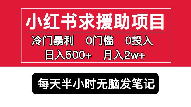 小红书求援助项目,冷门但暴利0门槛无脑发笔记日入500+月入2w可多号操作-优品网赚资源库