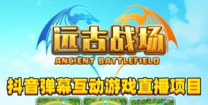 2023年抖音最新最火爆弹幕互动游戏–远古战场【软件+开播教程+起号教程+兔费对接报白+0粉兔费开通直播权限】-优品网赚资源库