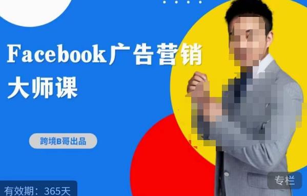 跨境b哥·2023Facebook广告营销大师课,挖掘广告商机,寻找精准客户-优品网赚资源库