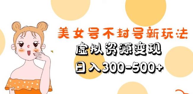美女号不封号新玩法，虚拟资源变现，日入300-500+-优品网赚资源库
