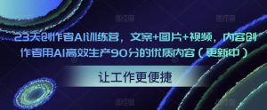 23天创作者AI训练营，文案+图片+视频，内容创作者用AI高效生产90分的优质内容（更新中）-优品网赚资源库