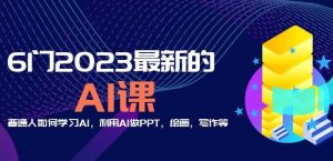 6门2023最新的AI课:普通人如何学习AI,利用AI做PPT,绘画,写作等【音频+文档】-优品网赚资源库