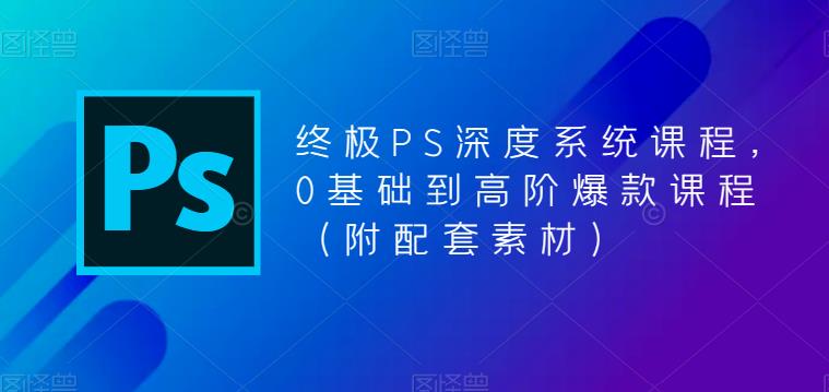 终极PS深度系统课程,0基础到高阶爆款课程(附配套素材)-优品网赚资源库