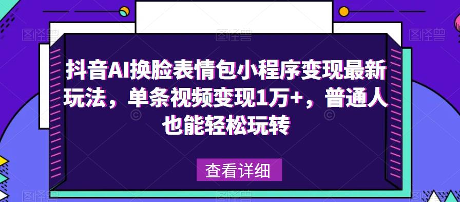 抖音AI换脸表情包小程序变现最新玩法，单条视频变现1万+，普通人也能轻松玩转！-优品网赚资源库