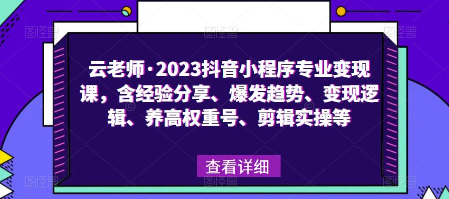云老师·2023抖音小程序专业变现课，含经验分享、爆发趋势、变现逻辑、养高权重号、剪辑实操等-优品网赚资源库