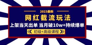 2023网红·同款截流玩法【初级+高级课程】上架当天出单当月破10w+持续爆单-优品网赚资源库