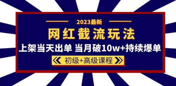 2023网红·同款截流玩法【初级+高级课程】上架当天出单当月破10w+持续爆单-优品网赚资源库