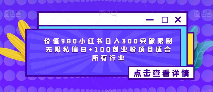 价值980小红书日入300突破限制无限私信日+100创业粉项目适合所有行业-优品网赚资源库