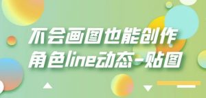 不会画图也能创作角色line动态-贴图【画质高清】-优品网赚资源库