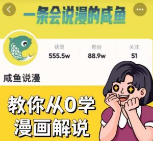 咸鱼说漫·教你从0学漫画解说 :2个月时间涨粉88w,多种变现模式,一条视频收入过万-优品网赚资源库