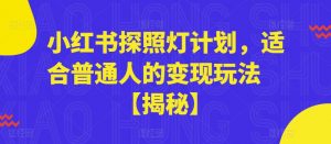 小红书探照灯计划，适合普通人的变现玩法【揭秘】-优品网赚资源库