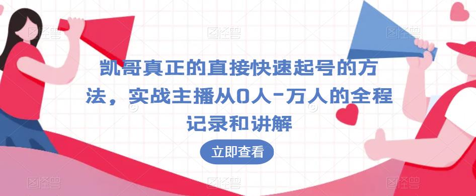 凯哥真正的直接快速起号的方法，实战主播从0人-万人的全程记录和讲解-优品网赚资源库