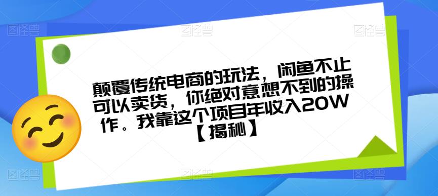 颠覆传统电商的玩法，闲鱼不止可以卖货，你绝对意想不到的操作。我靠这个项目年收入20W【揭秘】-优品网赚资源库