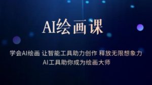 AI绘画课-学会AI绘画让智能工具助力创作释放无限想象力AI工具助你成为绘画大师-优品网赚资源库