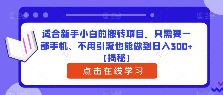 适合新手小白的搬砖项目，只需要一部手机、不用引流也能做到日入300+【揭秘】-优品网赚资源库