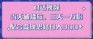 情感类对话视频，当天破播放 三天一万粉 配合变现思路日入300+（教程+素材）-优品网赚资源库