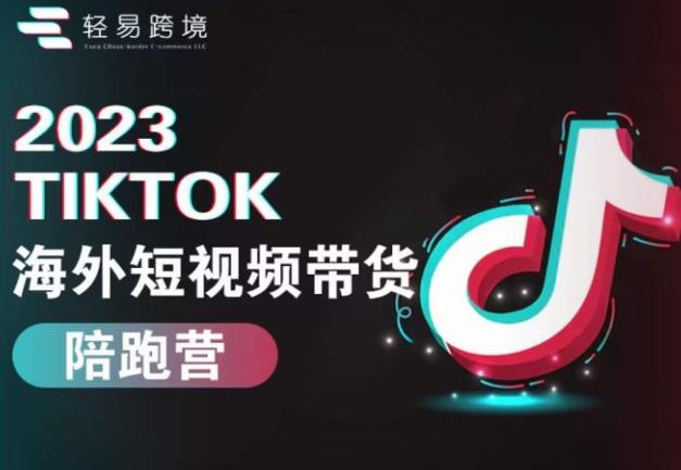 2023TikTok海外短视频带货陪跑营,从TK小白到TK高阶短视频运营快速变身优质带货达人-优品网赚资源库