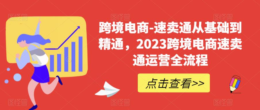 跨境电商-速卖通从基础到精通，2023跨境电商速卖通运营全流程-优品网赚资源库