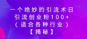 一个绝妙的引流术日引流创业粉100+（适合各种行业）【揭秘】-优品网赚资源库