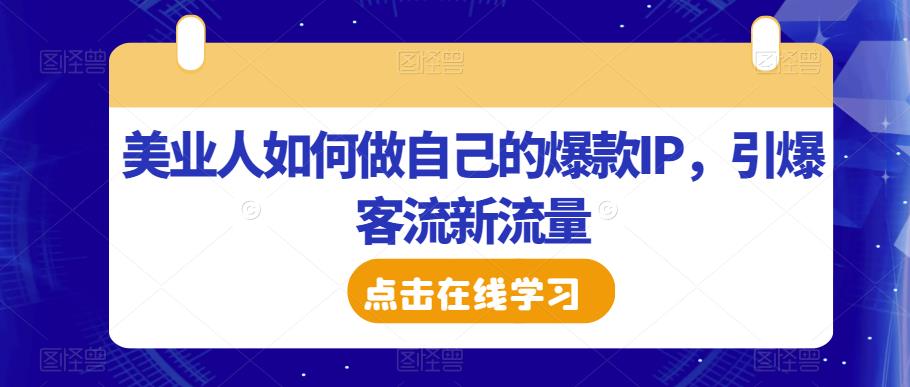 美业人如何做自己的爆款IP，引爆客流新流量-优品网赚资源库