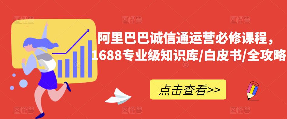 阿里巴巴诚信通运营必修课程，​1688专业级知识库/白皮书/全攻略-优品网赚资源库