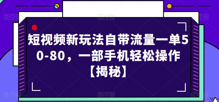 短视频新玩法自带流量一单50-80，一部手机轻松操作【揭秘】-优品网赚资源库