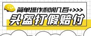 最新头盔打假赔付玩法，一单利润几百+（仅揭秘）-优品网赚资源库