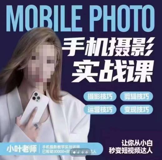 小叶老师手机摄影实战课，一部手机创造摄影剪切美学，让你从小白秒变短视频达人（思维+实操）-优品网赚资源库