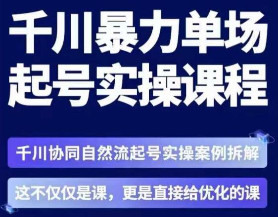 茂隆·章同学千川单场起号实操课,千川协同自然流起号实操案例拆解,解密起号核心算法6件套-优品网赚资源库