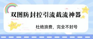 火爆双图防封控引流截流神器，最近非常好用的短视频截流方法【揭秘】-优品网赚资源库