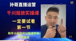 孙哥直播运营·抖音千川进阶课，新手小白也可以快速学会千川投流-优品网赚资源库
