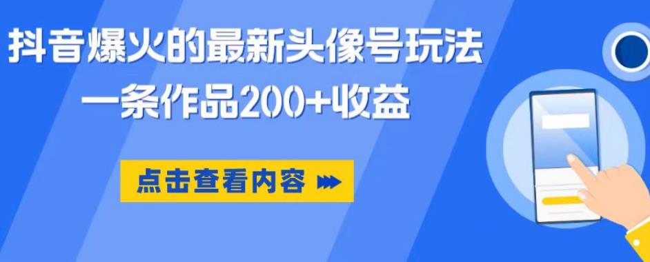 抖音爆火的最新头像号玩法，一条作品200+收益，手机可做，适合小白-优品网赚资源库