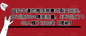 超级牛逼的微信病毒式裂变玩法，日引流500+精准流量，3天引流了400人赚了1500块【揭秘】-优品网赚资源库