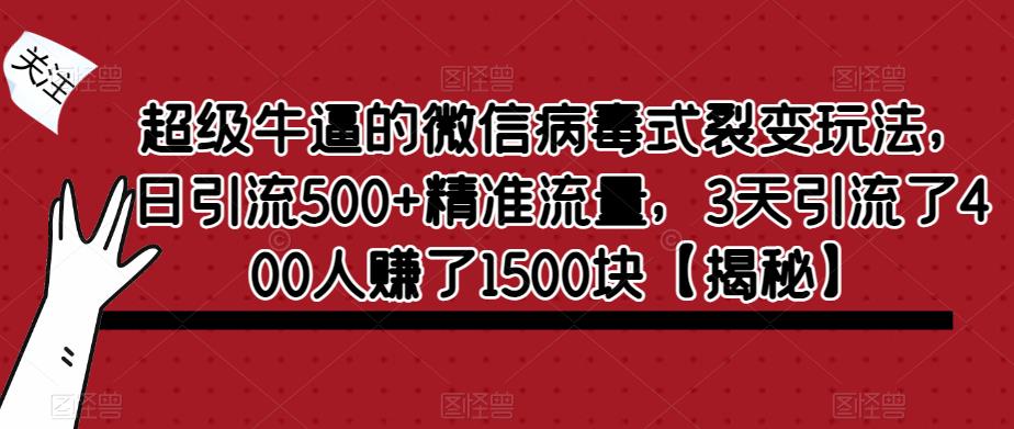超级牛逼的微信病毒式裂变玩法，日引流500+精准流量，3天引流了400人赚了1500块【揭秘】-优品网赚资源库