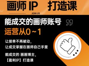 能成交的盈利画师IP打造课，画师账号运营从0~1，让接单不再被动，让成交掌握在画师自己手里-优品网赚资源库