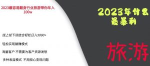 2023年最暴力项目，旅游业带你年入100万，线上线下双结合轻松日入5000+【揭秘】-优品网赚资源库