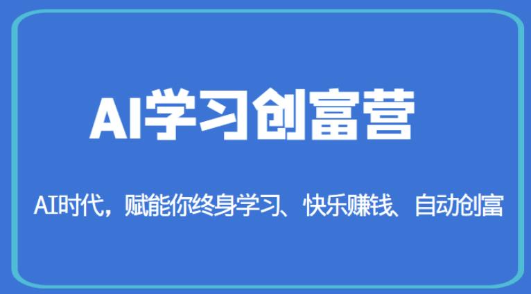AI学习创富营-AI时代,赋能你终身学习、快乐赚钱、自动创富-优品网赚资源库