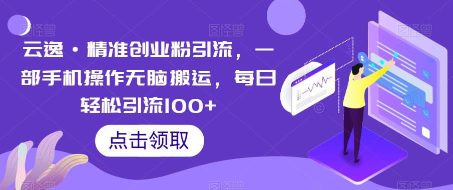 云逸·精准创业粉引流，一部手机操作无脑搬运，每日轻松引流100+-优品网赚资源库