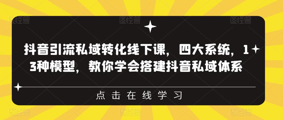 抖音引流私域转化线下课，四大系统，13种模型，教你学会搭建抖音私域体系-优品网赚资源库