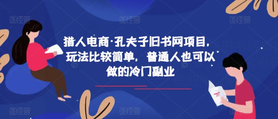 猎人电商·孔夫子旧书网项目，玩法比较简单，普通人也可以做的冷门副业-优品网赚资源库