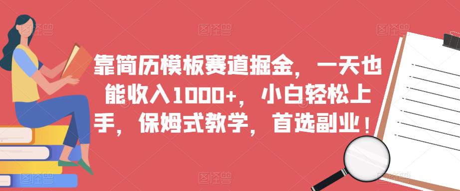 靠简历模板赛道掘金，一天也能收入1000+，小白轻松上手，保姆式教学，首选副业！-优品网赚资源库