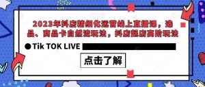 2023年抖店精细化运营线上直播课，选品、商品卡自然流玩法，抖店起店高阶玩法-优品网赚资源库