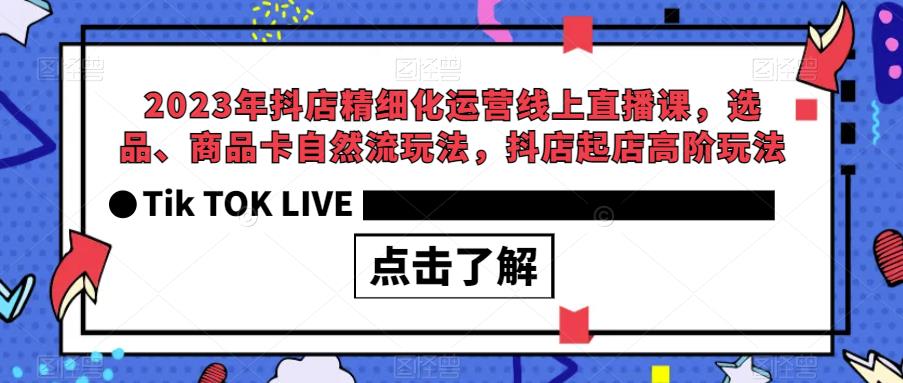 2023年抖店精细化运营线上直播课，选品、商品卡自然流玩法，抖店起店高阶玩法-优品网赚资源库