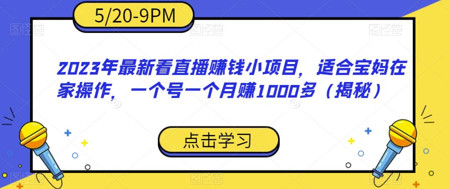 2023年最新看直播赚钱小项目，适合宝妈在家操作，一个号一个月赚1000多（揭秘）-优品网赚资源库